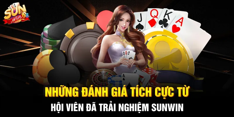 Những đánh giá tích cực từ hội viên đã trải nghiệm SUNWIN